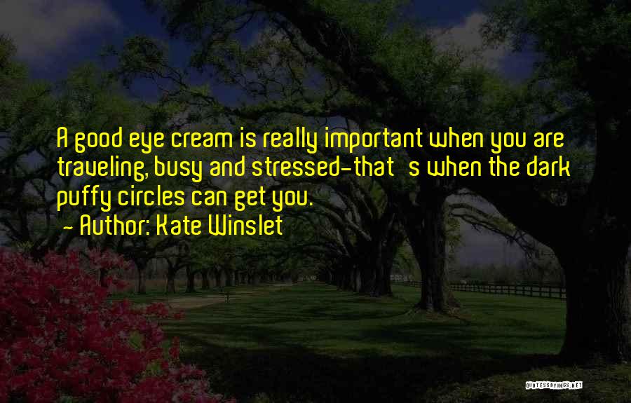 Kate Winslet Quotes: A Good Eye Cream Is Really Important When You Are Traveling, Busy And Stressed-that's When The Dark Puffy Circles Can