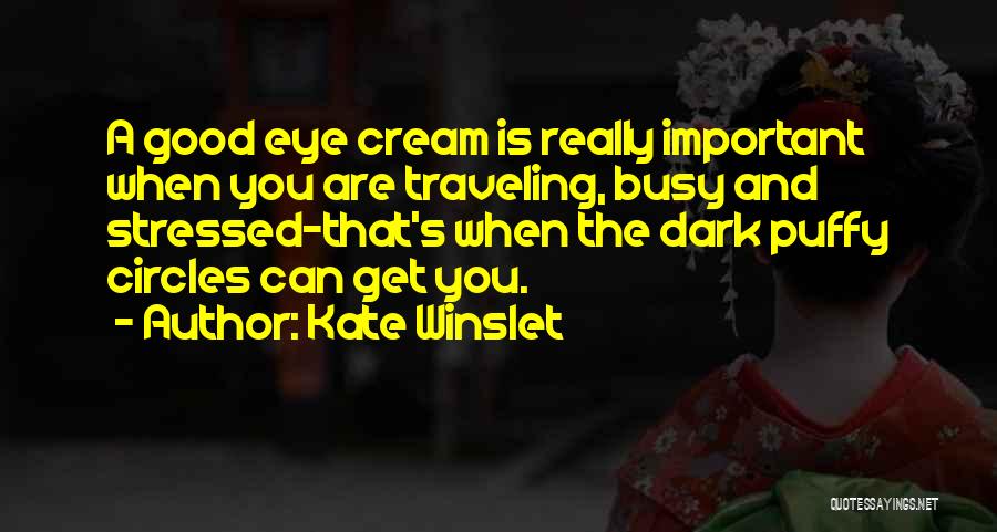 Kate Winslet Quotes: A Good Eye Cream Is Really Important When You Are Traveling, Busy And Stressed-that's When The Dark Puffy Circles Can