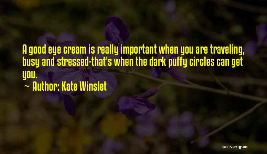 Kate Winslet Quotes: A Good Eye Cream Is Really Important When You Are Traveling, Busy And Stressed-that's When The Dark Puffy Circles Can