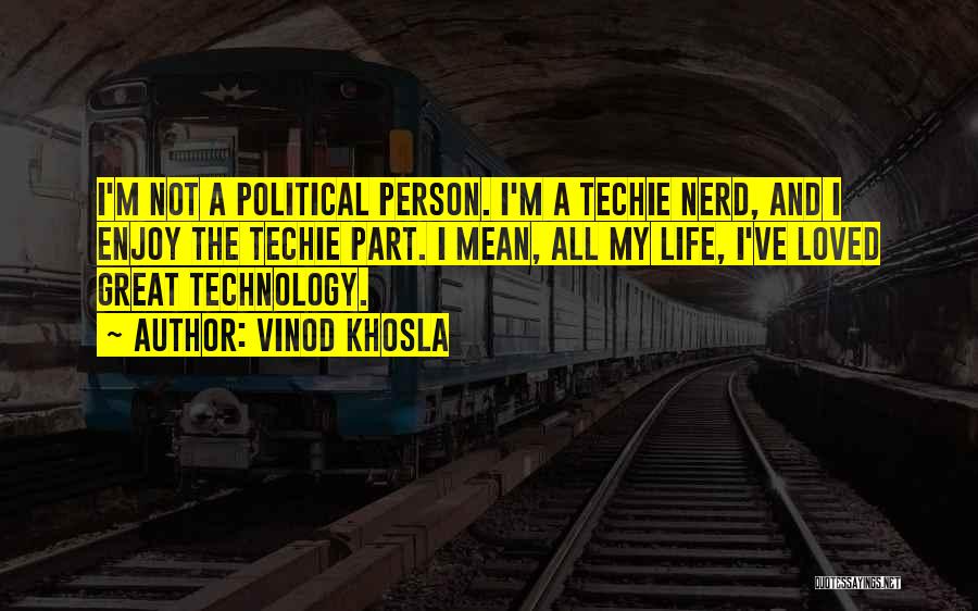 Vinod Khosla Quotes: I'm Not A Political Person. I'm A Techie Nerd, And I Enjoy The Techie Part. I Mean, All My Life,