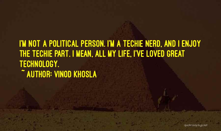 Vinod Khosla Quotes: I'm Not A Political Person. I'm A Techie Nerd, And I Enjoy The Techie Part. I Mean, All My Life,