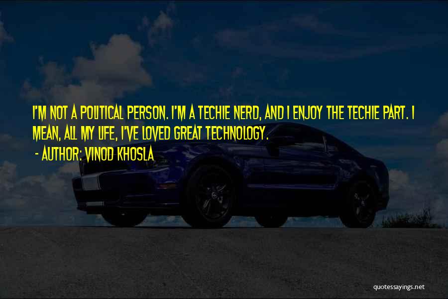 Vinod Khosla Quotes: I'm Not A Political Person. I'm A Techie Nerd, And I Enjoy The Techie Part. I Mean, All My Life,