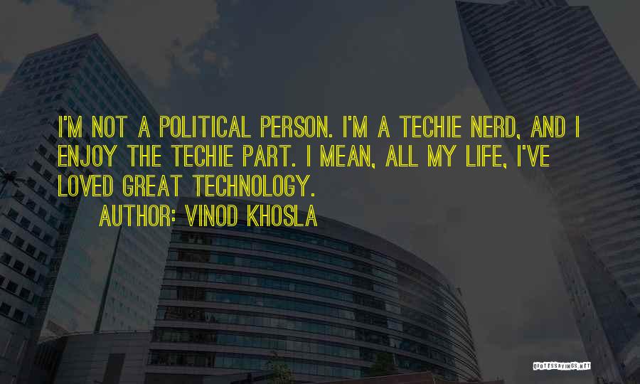 Vinod Khosla Quotes: I'm Not A Political Person. I'm A Techie Nerd, And I Enjoy The Techie Part. I Mean, All My Life,