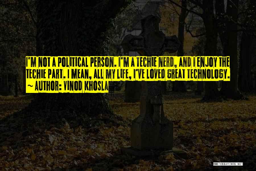 Vinod Khosla Quotes: I'm Not A Political Person. I'm A Techie Nerd, And I Enjoy The Techie Part. I Mean, All My Life,