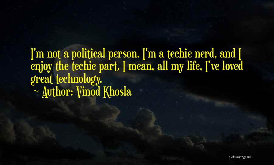 Vinod Khosla Quotes: I'm Not A Political Person. I'm A Techie Nerd, And I Enjoy The Techie Part. I Mean, All My Life,