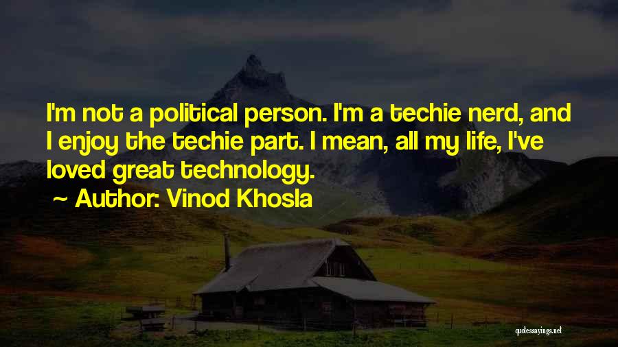 Vinod Khosla Quotes: I'm Not A Political Person. I'm A Techie Nerd, And I Enjoy The Techie Part. I Mean, All My Life,