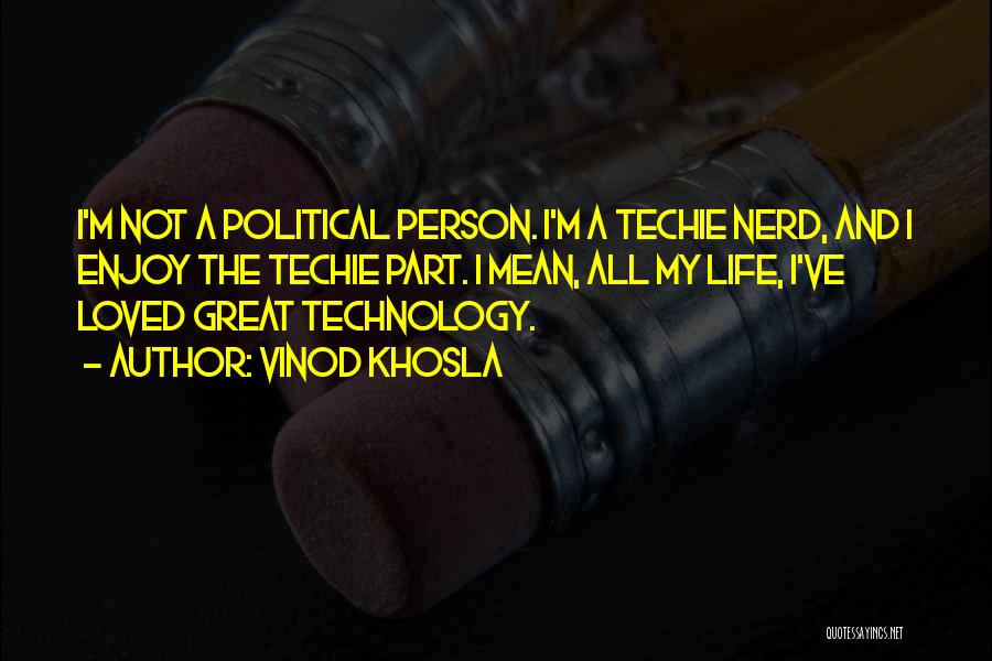 Vinod Khosla Quotes: I'm Not A Political Person. I'm A Techie Nerd, And I Enjoy The Techie Part. I Mean, All My Life,