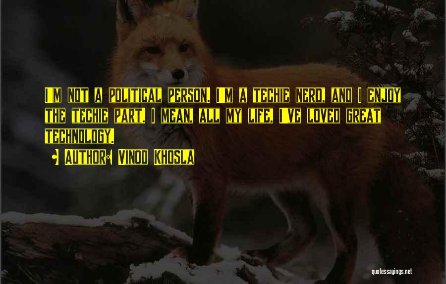 Vinod Khosla Quotes: I'm Not A Political Person. I'm A Techie Nerd, And I Enjoy The Techie Part. I Mean, All My Life,