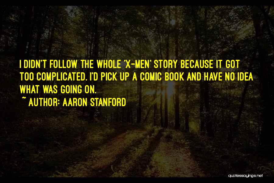 Aaron Stanford Quotes: I Didn't Follow The Whole 'x-men' Story Because It Got Too Complicated. I'd Pick Up A Comic Book And Have