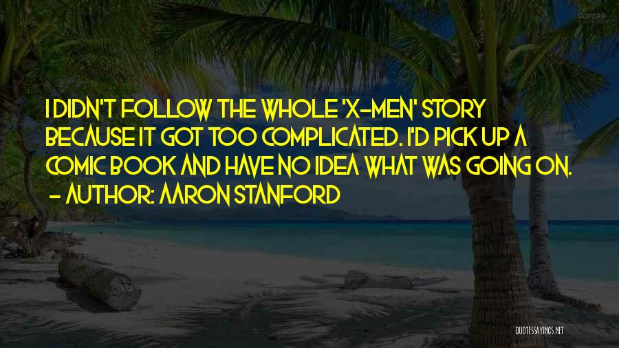 Aaron Stanford Quotes: I Didn't Follow The Whole 'x-men' Story Because It Got Too Complicated. I'd Pick Up A Comic Book And Have