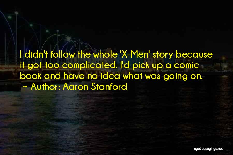 Aaron Stanford Quotes: I Didn't Follow The Whole 'x-men' Story Because It Got Too Complicated. I'd Pick Up A Comic Book And Have