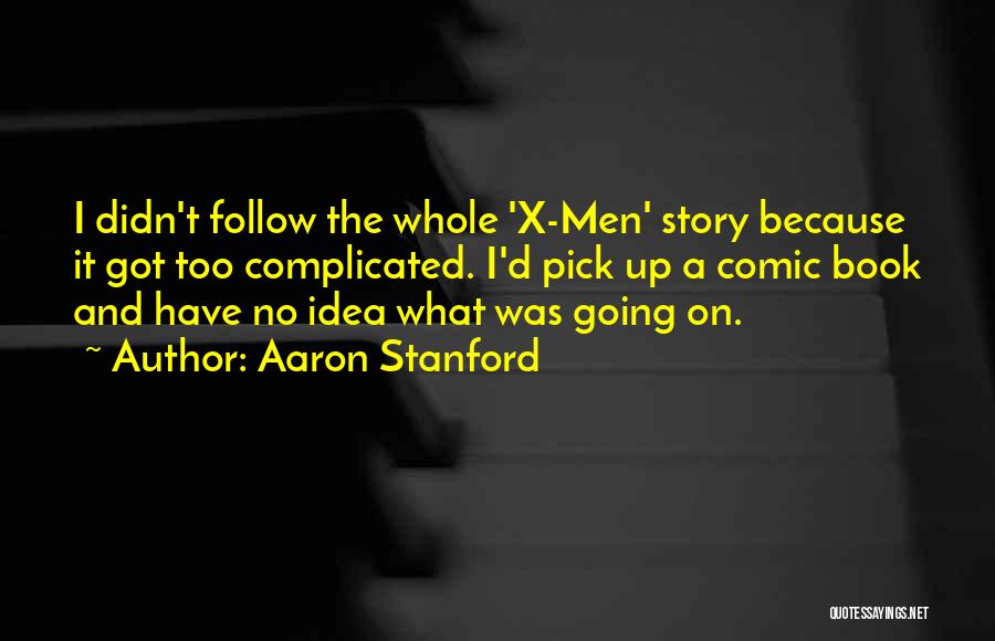 Aaron Stanford Quotes: I Didn't Follow The Whole 'x-men' Story Because It Got Too Complicated. I'd Pick Up A Comic Book And Have