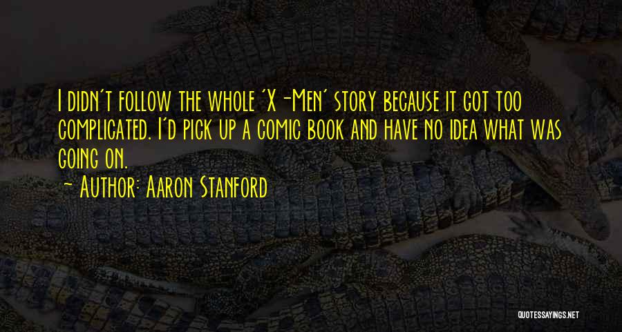 Aaron Stanford Quotes: I Didn't Follow The Whole 'x-men' Story Because It Got Too Complicated. I'd Pick Up A Comic Book And Have