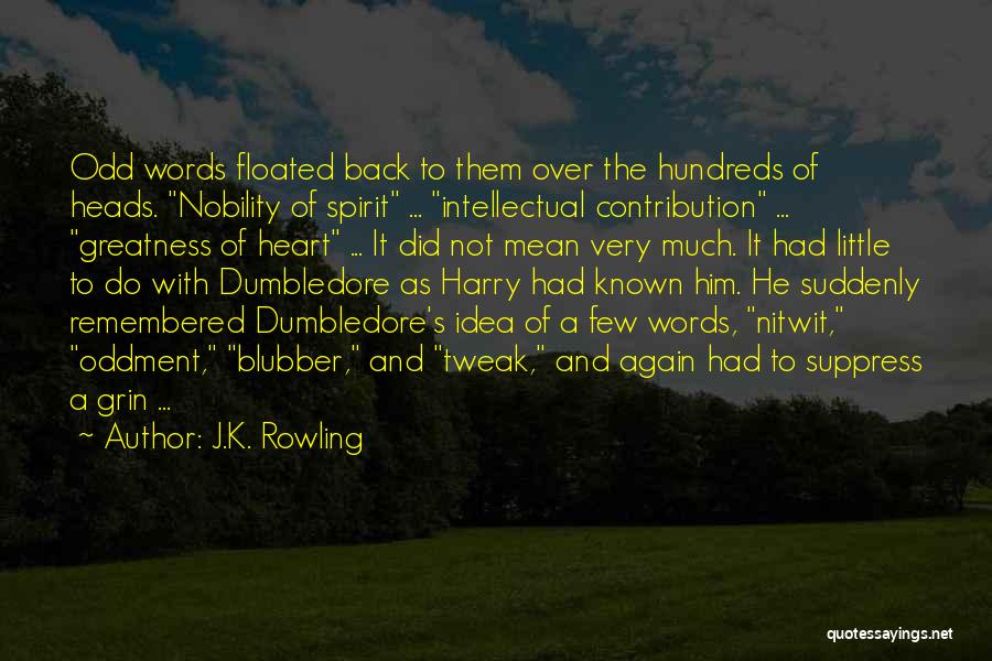 J.K. Rowling Quotes: Odd Words Floated Back To Them Over The Hundreds Of Heads. Nobility Of Spirit ... Intellectual Contribution ... Greatness Of