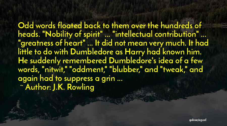 J.K. Rowling Quotes: Odd Words Floated Back To Them Over The Hundreds Of Heads. Nobility Of Spirit ... Intellectual Contribution ... Greatness Of