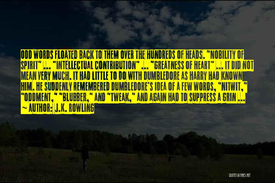 J.K. Rowling Quotes: Odd Words Floated Back To Them Over The Hundreds Of Heads. Nobility Of Spirit ... Intellectual Contribution ... Greatness Of