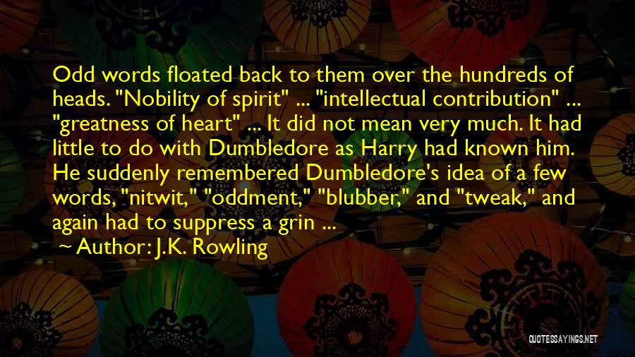 J.K. Rowling Quotes: Odd Words Floated Back To Them Over The Hundreds Of Heads. Nobility Of Spirit ... Intellectual Contribution ... Greatness Of