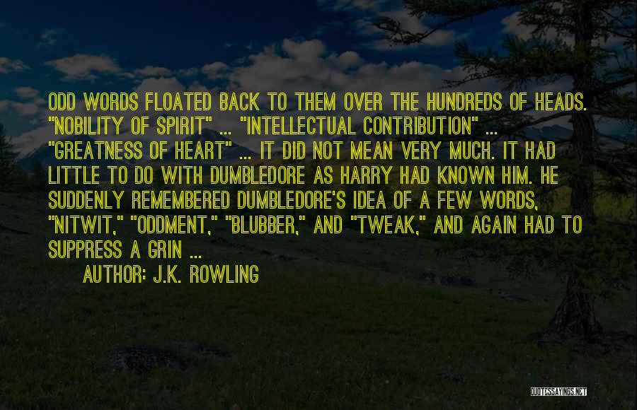 J.K. Rowling Quotes: Odd Words Floated Back To Them Over The Hundreds Of Heads. Nobility Of Spirit ... Intellectual Contribution ... Greatness Of