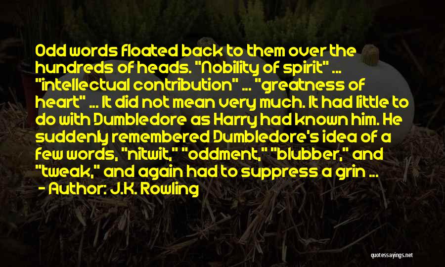 J.K. Rowling Quotes: Odd Words Floated Back To Them Over The Hundreds Of Heads. Nobility Of Spirit ... Intellectual Contribution ... Greatness Of