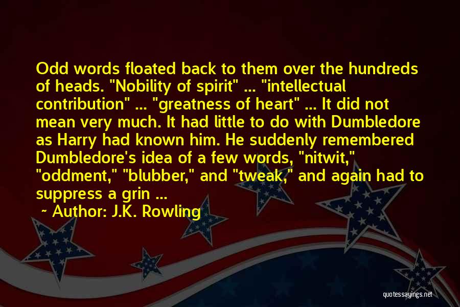 J.K. Rowling Quotes: Odd Words Floated Back To Them Over The Hundreds Of Heads. Nobility Of Spirit ... Intellectual Contribution ... Greatness Of