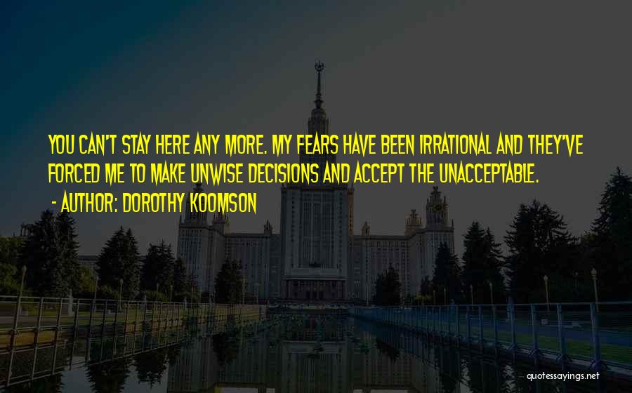 Dorothy Koomson Quotes: You Can't Stay Here Any More. My Fears Have Been Irrational And They've Forced Me To Make Unwise Decisions And