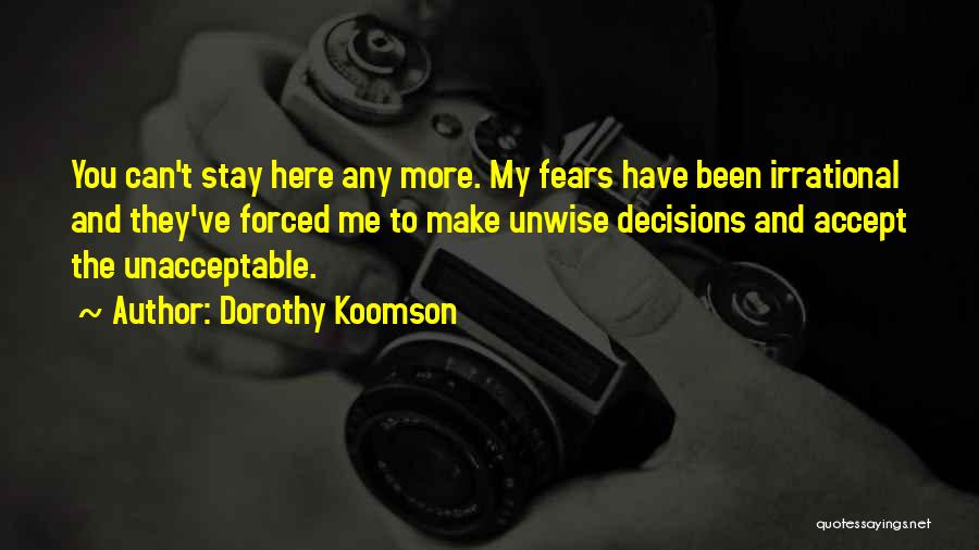 Dorothy Koomson Quotes: You Can't Stay Here Any More. My Fears Have Been Irrational And They've Forced Me To Make Unwise Decisions And
