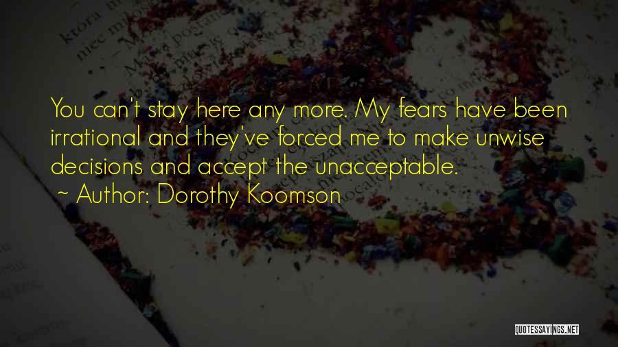 Dorothy Koomson Quotes: You Can't Stay Here Any More. My Fears Have Been Irrational And They've Forced Me To Make Unwise Decisions And