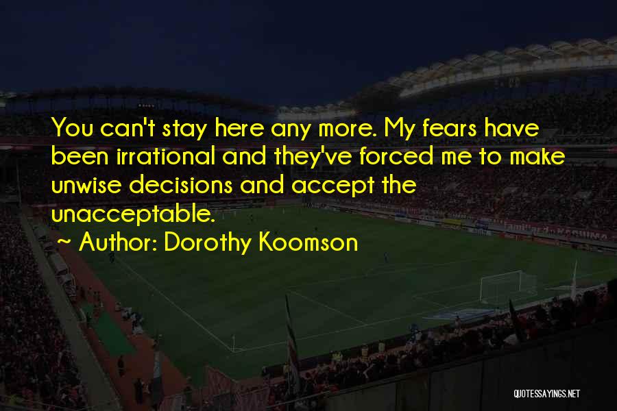 Dorothy Koomson Quotes: You Can't Stay Here Any More. My Fears Have Been Irrational And They've Forced Me To Make Unwise Decisions And