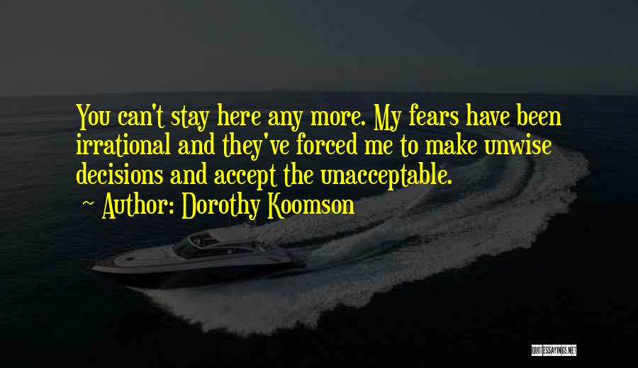 Dorothy Koomson Quotes: You Can't Stay Here Any More. My Fears Have Been Irrational And They've Forced Me To Make Unwise Decisions And