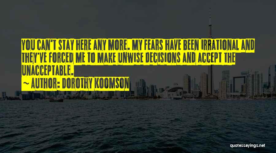 Dorothy Koomson Quotes: You Can't Stay Here Any More. My Fears Have Been Irrational And They've Forced Me To Make Unwise Decisions And