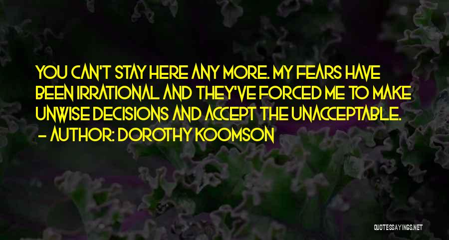 Dorothy Koomson Quotes: You Can't Stay Here Any More. My Fears Have Been Irrational And They've Forced Me To Make Unwise Decisions And