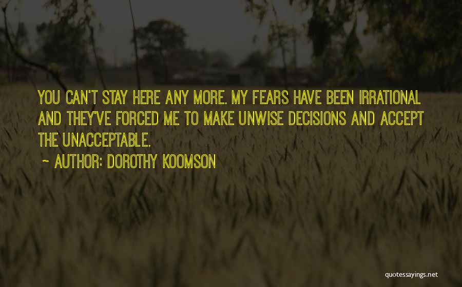 Dorothy Koomson Quotes: You Can't Stay Here Any More. My Fears Have Been Irrational And They've Forced Me To Make Unwise Decisions And