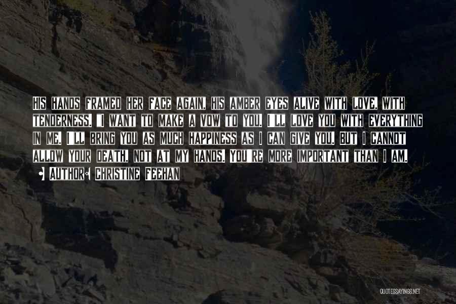 Christine Feehan Quotes: His Hands Framed Her Face Again, His Amber Eyes Alive With Love, With Tenderness. I Want To Make A Vow