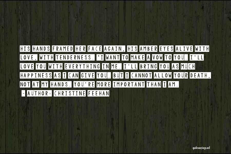 Christine Feehan Quotes: His Hands Framed Her Face Again, His Amber Eyes Alive With Love, With Tenderness. I Want To Make A Vow