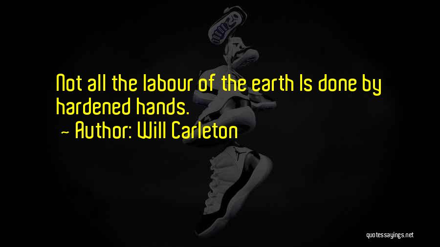 Will Carleton Quotes: Not All The Labour Of The Earth Is Done By Hardened Hands.