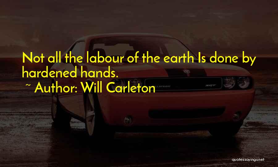Will Carleton Quotes: Not All The Labour Of The Earth Is Done By Hardened Hands.