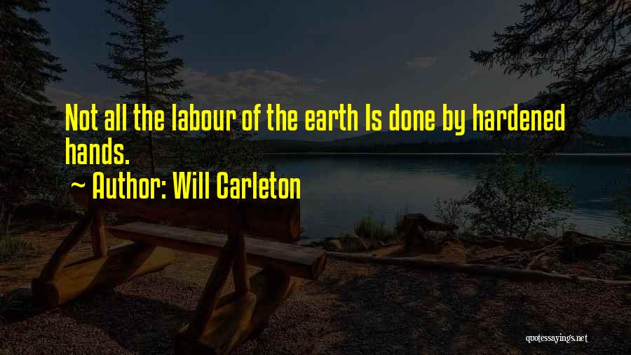 Will Carleton Quotes: Not All The Labour Of The Earth Is Done By Hardened Hands.