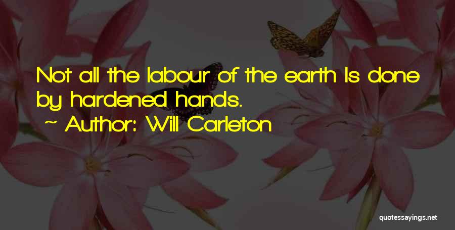 Will Carleton Quotes: Not All The Labour Of The Earth Is Done By Hardened Hands.