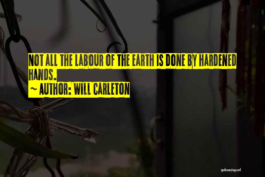 Will Carleton Quotes: Not All The Labour Of The Earth Is Done By Hardened Hands.