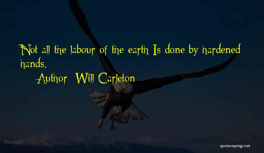 Will Carleton Quotes: Not All The Labour Of The Earth Is Done By Hardened Hands.