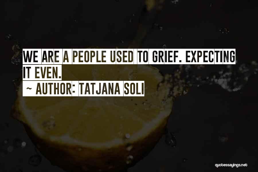 Tatjana Soli Quotes: We Are A People Used To Grief. Expecting It Even.