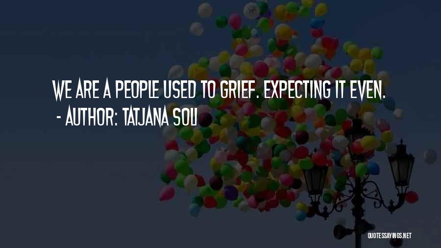 Tatjana Soli Quotes: We Are A People Used To Grief. Expecting It Even.