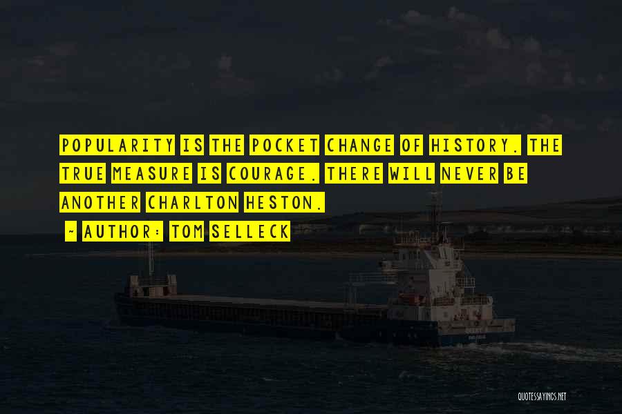 Tom Selleck Quotes: Popularity Is The Pocket Change Of History. The True Measure Is Courage. There Will Never Be Another Charlton Heston.