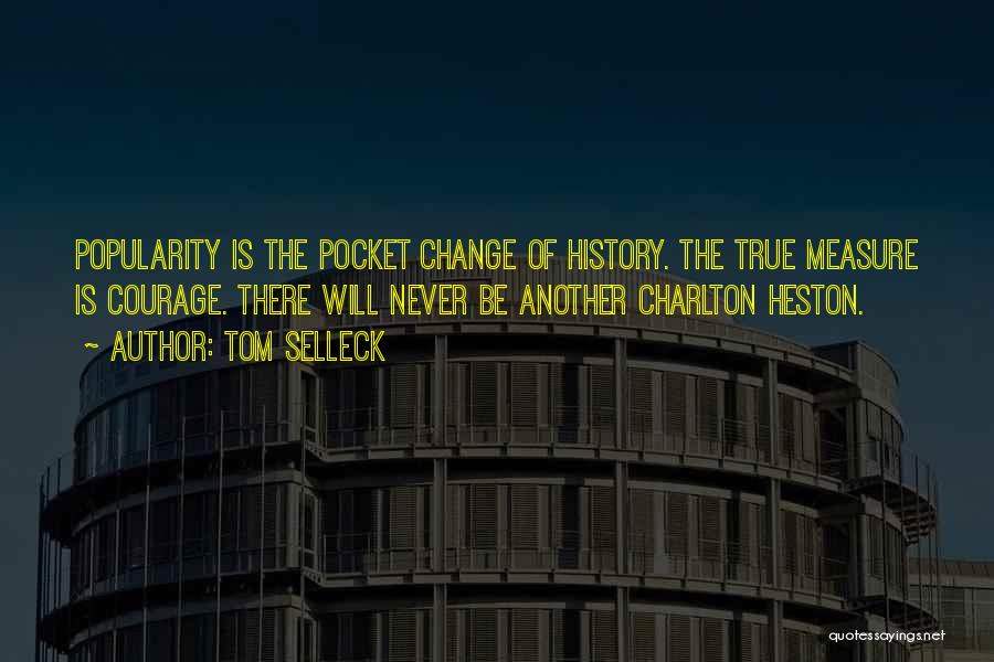 Tom Selleck Quotes: Popularity Is The Pocket Change Of History. The True Measure Is Courage. There Will Never Be Another Charlton Heston.