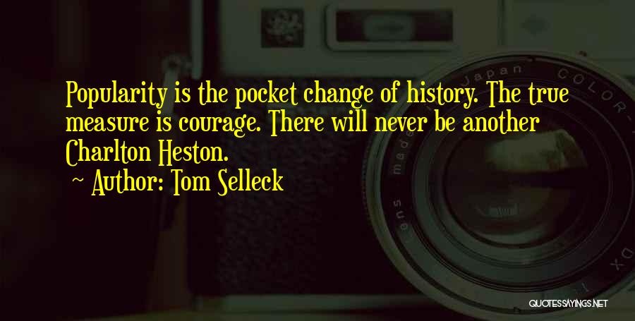 Tom Selleck Quotes: Popularity Is The Pocket Change Of History. The True Measure Is Courage. There Will Never Be Another Charlton Heston.