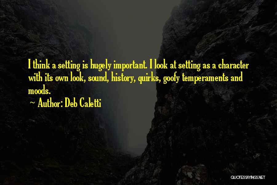 Deb Caletti Quotes: I Think A Setting Is Hugely Important. I Look At Setting As A Character With Its Own Look, Sound, History,