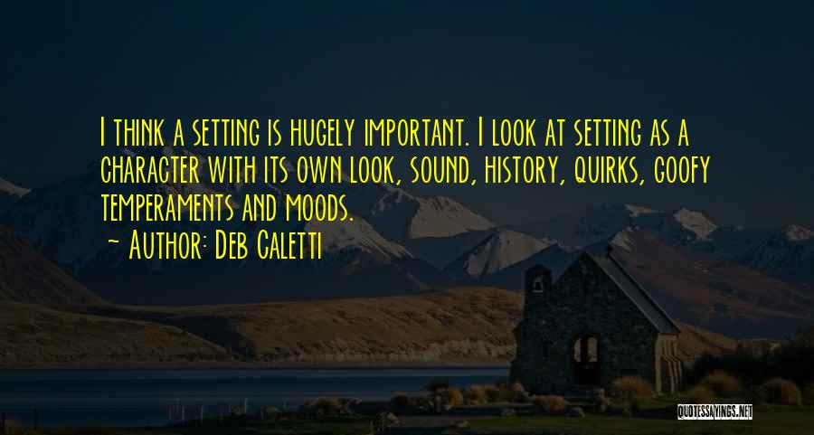 Deb Caletti Quotes: I Think A Setting Is Hugely Important. I Look At Setting As A Character With Its Own Look, Sound, History,