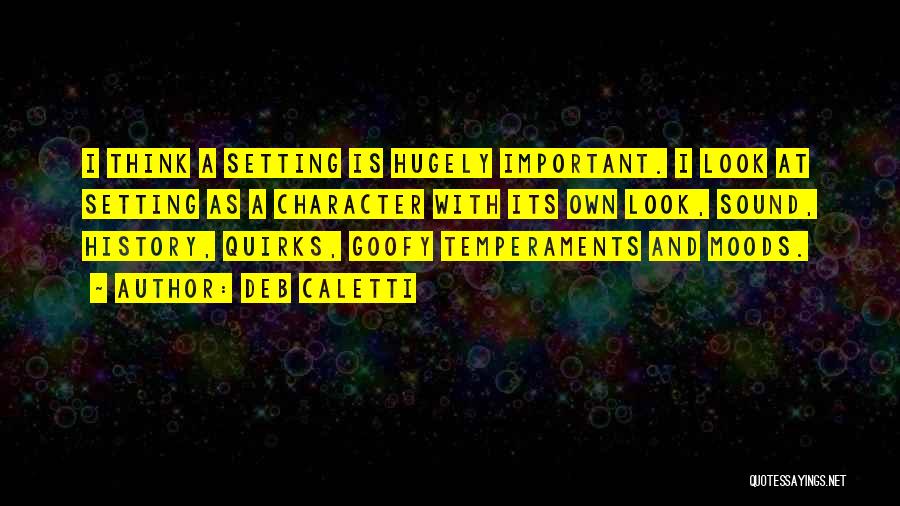 Deb Caletti Quotes: I Think A Setting Is Hugely Important. I Look At Setting As A Character With Its Own Look, Sound, History,