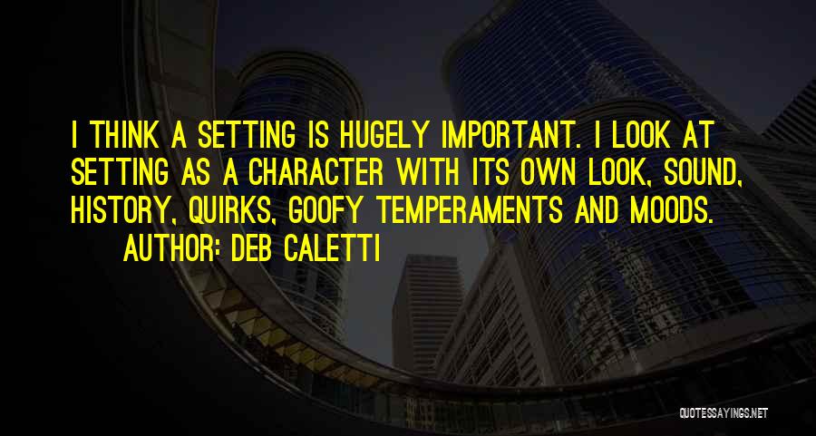 Deb Caletti Quotes: I Think A Setting Is Hugely Important. I Look At Setting As A Character With Its Own Look, Sound, History,