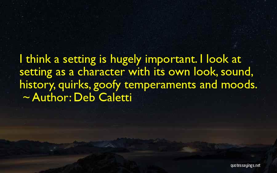 Deb Caletti Quotes: I Think A Setting Is Hugely Important. I Look At Setting As A Character With Its Own Look, Sound, History,